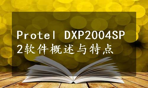 Protel DXP2004SP2软件概述与特点