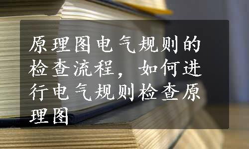 原理图电气规则的检查流程，如何进行电气规则检查原理图