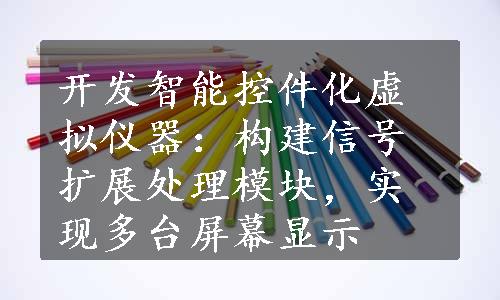 开发智能控件化虚拟仪器：构建信号扩展处理模块，实现多台屏幕显示