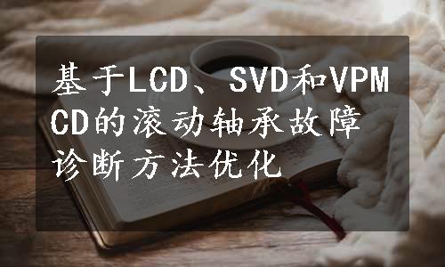 基于LCD、SVD和VPMCD的滚动轴承故障诊断方法优化