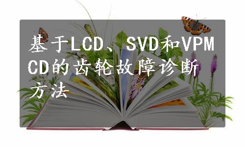 基于LCD、SVD和VPMCD的齿轮故障诊断方法