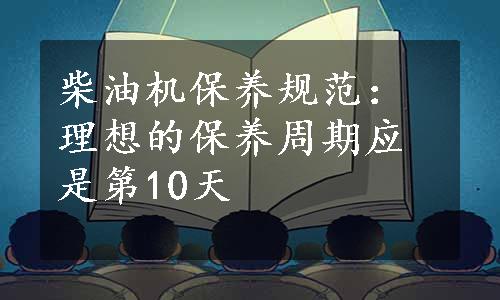 柴油机保养规范：理想的保养周期应是第10天