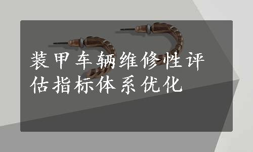 装甲车辆维修性评估指标体系优化