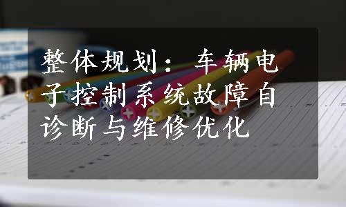 整体规划：车辆电子控制系统故障自诊断与维修优化