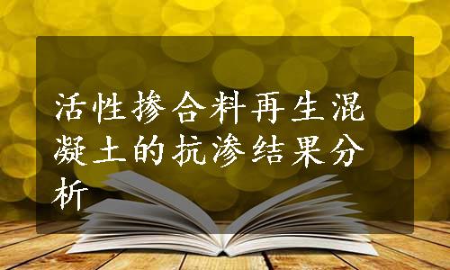 活性掺合料再生混凝土的抗渗结果分析