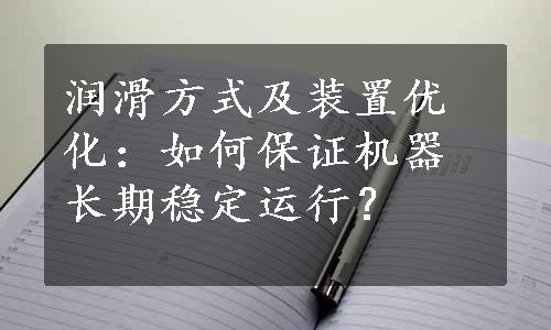 润滑方式及装置优化：如何保证机器长期稳定运行？