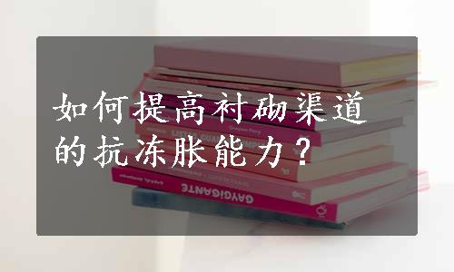 如何提高衬砌渠道的抗冻胀能力？