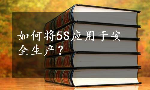 如何将5S应用于安全生产？