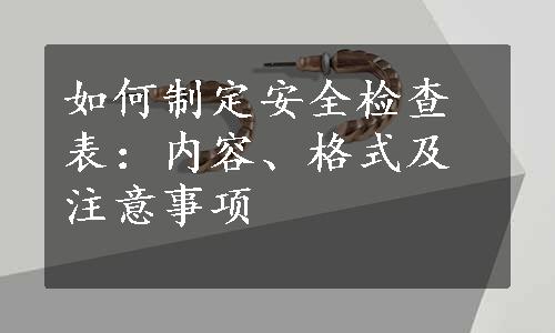 如何制定安全检查表：内容、格式及注意事项