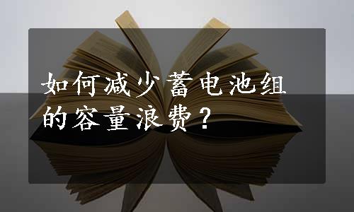 如何减少蓄电池组的容量浪费？