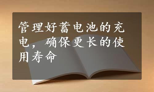 管理好蓄电池的充电，确保更长的使用寿命