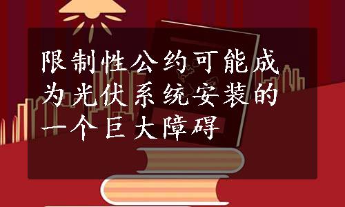 限制性公约可能成为光伏系统安装的一个巨大障碍