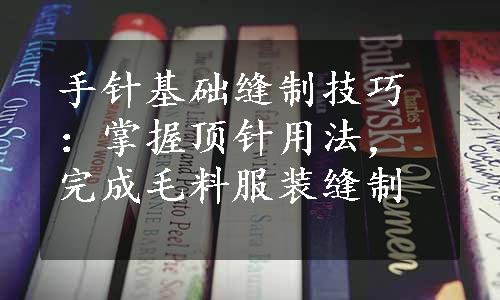 手针基础缝制技巧：掌握顶针用法，完成毛料服装缝制