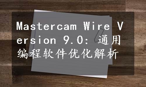 Mastercam Wire Version 9.0: 通用编程软件优化解析