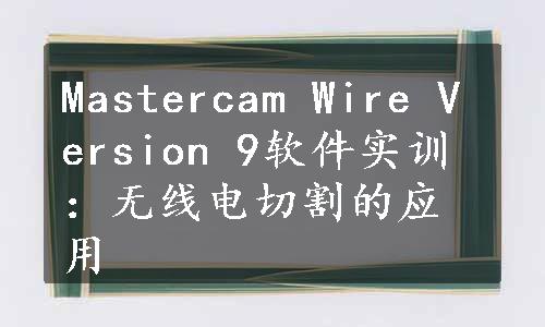 Mastercam Wire Version 9软件实训：无线电切割的应用