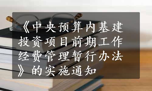 《中央预算内基建投资项目前期工作经费管理暂行办法》的实施通知