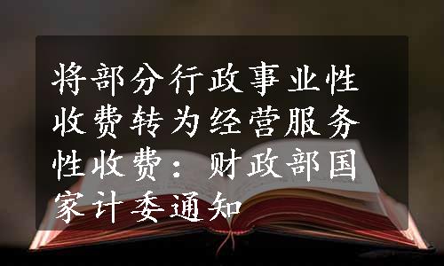 将部分行政事业性收费转为经营服务性收费：财政部国家计委通知