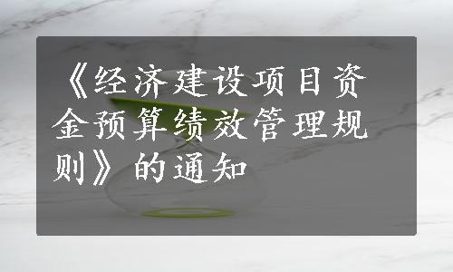 《经济建设项目资金预算绩效管理规则》的通知