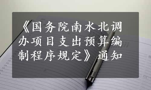 《国务院南水北调办项目支出预算编制程序规定》通知