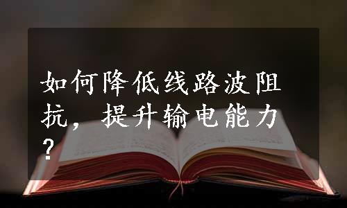 如何降低线路波阻抗，提升输电能力？