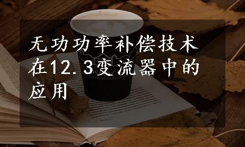 无功功率补偿技术在12.3变流器中的应用