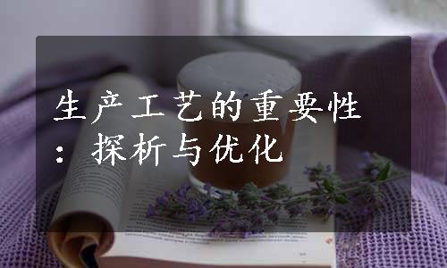 生产工艺的重要性：探析与优化