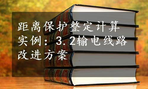 距离保护整定计算实例：3.2输电线路改进方案