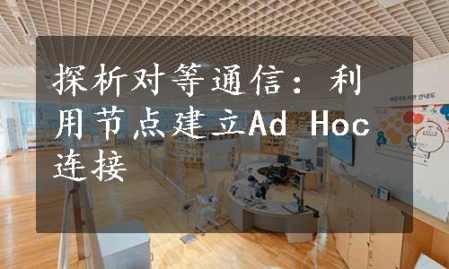 探析对等通信：利用节点建立Ad Hoc连接