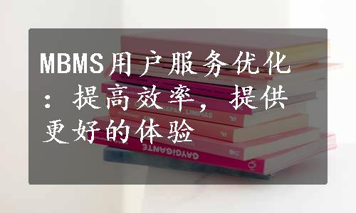 MBMS用户服务优化：提高效率，提供更好的体验