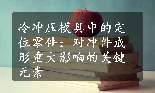 冷冲压模具中的定位零件：对冲件成形重大影响的关键元素