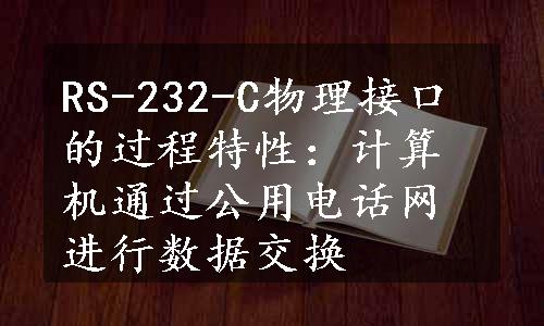 RS-232-C物理接口的过程特性：计算机通过公用电话网进行数据交换