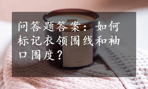 问答题答案：如何标记衣领围线和袖口围度？