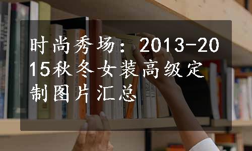 时尚秀场：2013-2015秋冬女装高级定制图片汇总