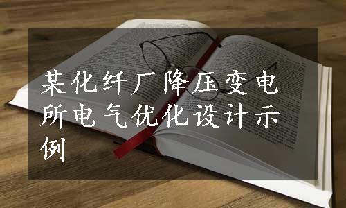 某化纤厂降压变电所电气优化设计示例