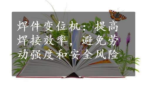 焊件变位机：提高焊接效率，避免劳动强度和安全风险