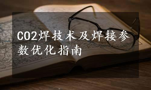 CO2焊技术及焊接参数优化指南