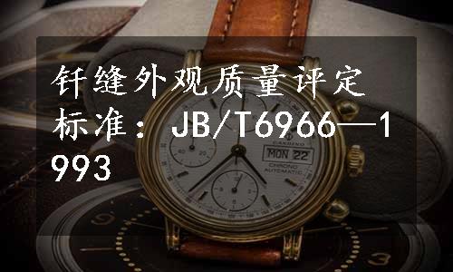 钎缝外观质量评定标准：JB/T6966—1993