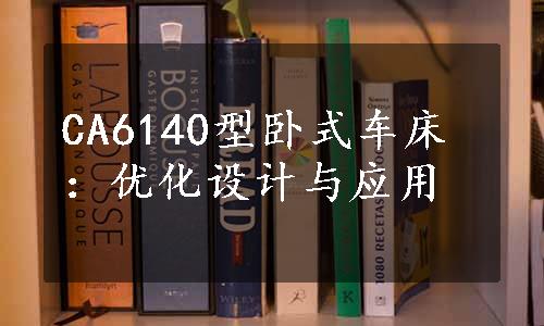 CA6140型卧式车床：优化设计与应用