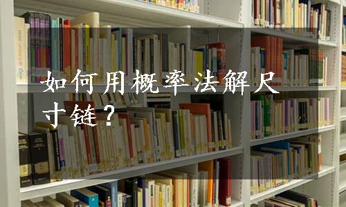 如何用概率法解尺寸链？