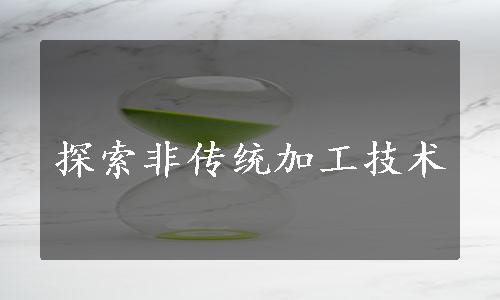 探索非传统加工技术