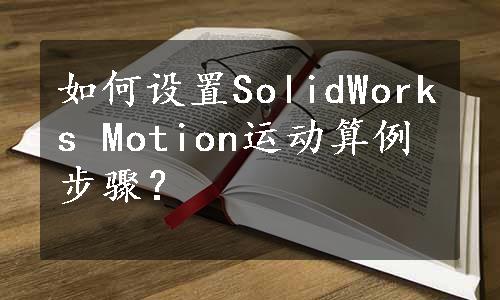 如何设置SolidWorks Motion运动算例步骤？