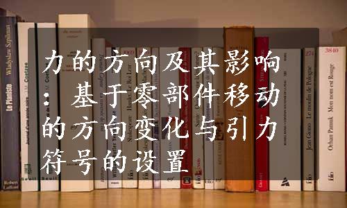 力的方向及其影响：基于零部件移动的方向变化与引力符号的设置