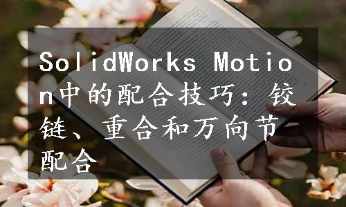 SolidWorks Motion中的配合技巧：铰链、重合和万向节配合