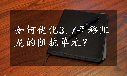 如何优化3.7平移阻尼的阻抗单元？