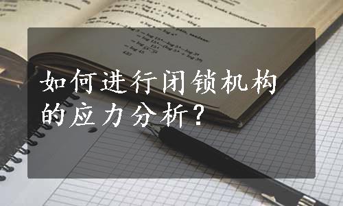 如何进行闭锁机构的应力分析？