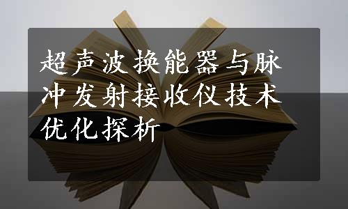 超声波换能器与脉冲发射接收仪技术优化探析