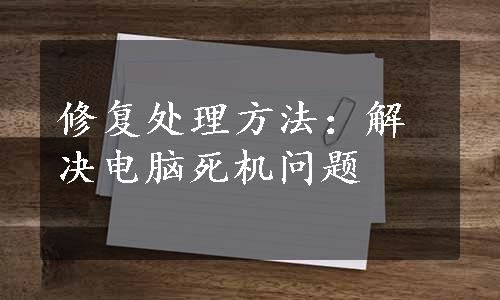 修复处理方法：解决电脑死机问题