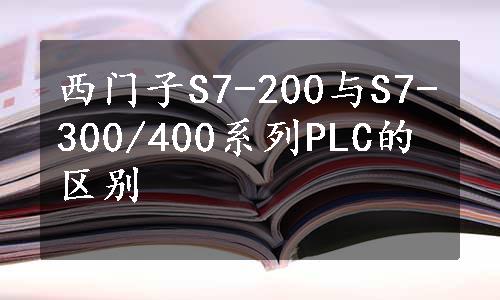 西门子S7-200与S7-300/400系列PLC的区别 