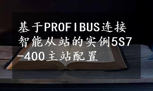 基于PROFIBUS连接智能从站的实例5S7-400主站配置