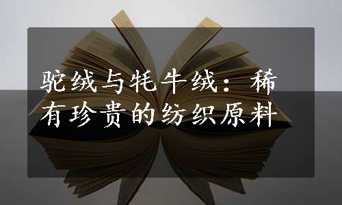 驼绒与牦牛绒：稀有珍贵的纺织原料